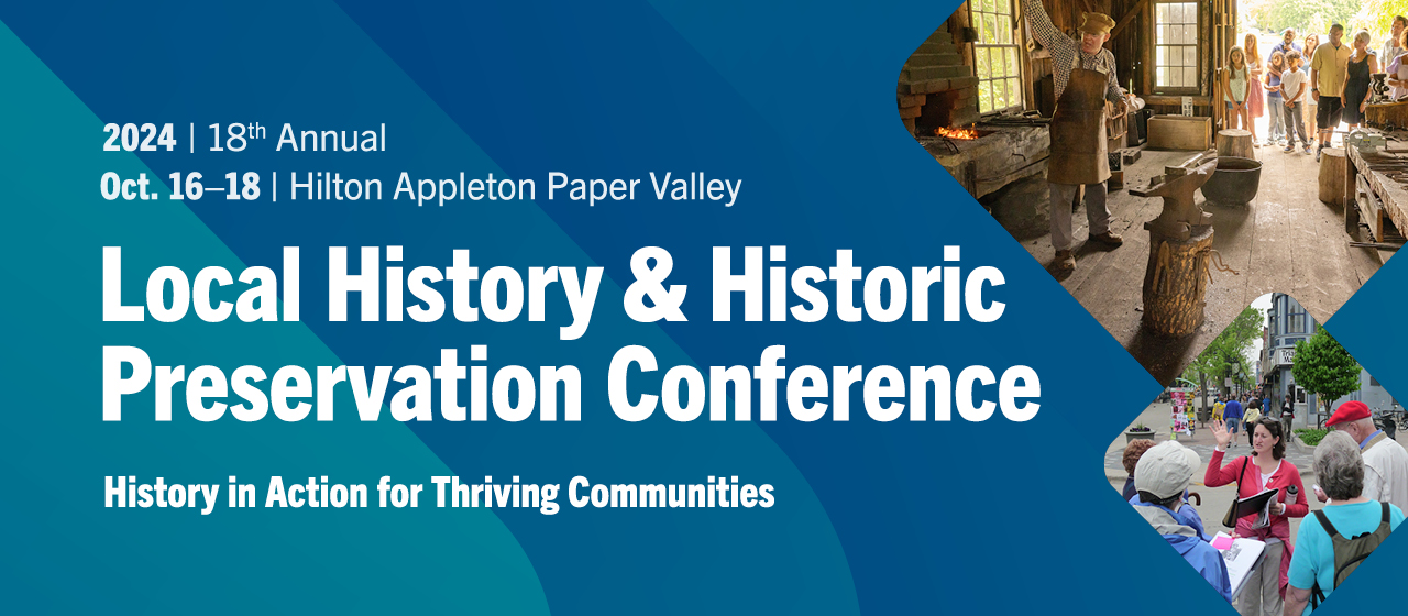 2024 18th Annual Local History and Historic Preservation Conference. History in Action for Thriving Communities. Oct 16-18 at Hilton Appleton Paper Valley.