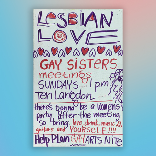 Handmade poster entitled 'Lesbian Love'. Announces gay sisters meetings at 10 Langdon Street and a women's party after the meeting. Objective is to plan for Gay Arts Nite.
