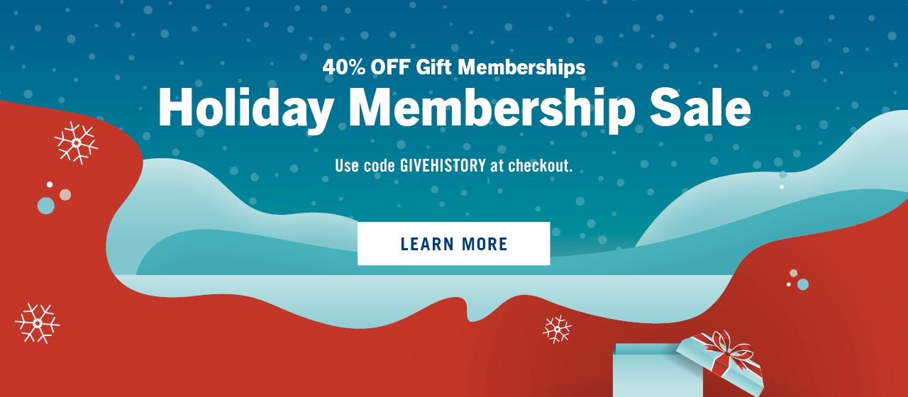 40% off gift memberships. Holiday Membership Sale. Use code GIVEHISTORY at checkout. Learn More.