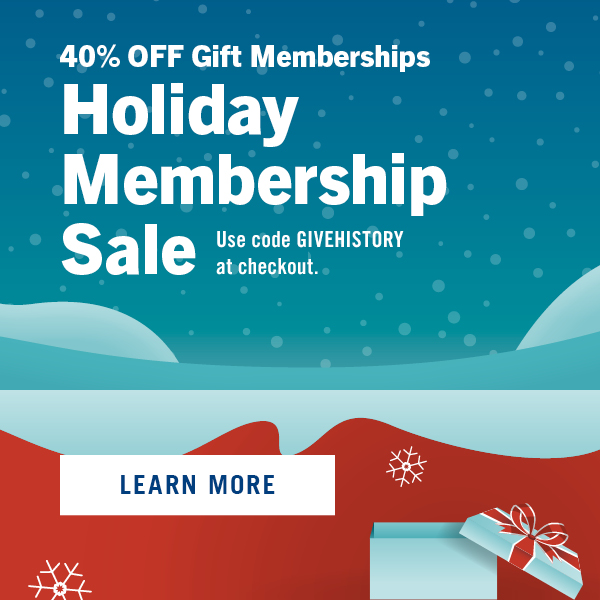 40% OFF Gift Memberships. Holiday Membership Sale. Use code GIVEHISTORY at checkout. Learn More.